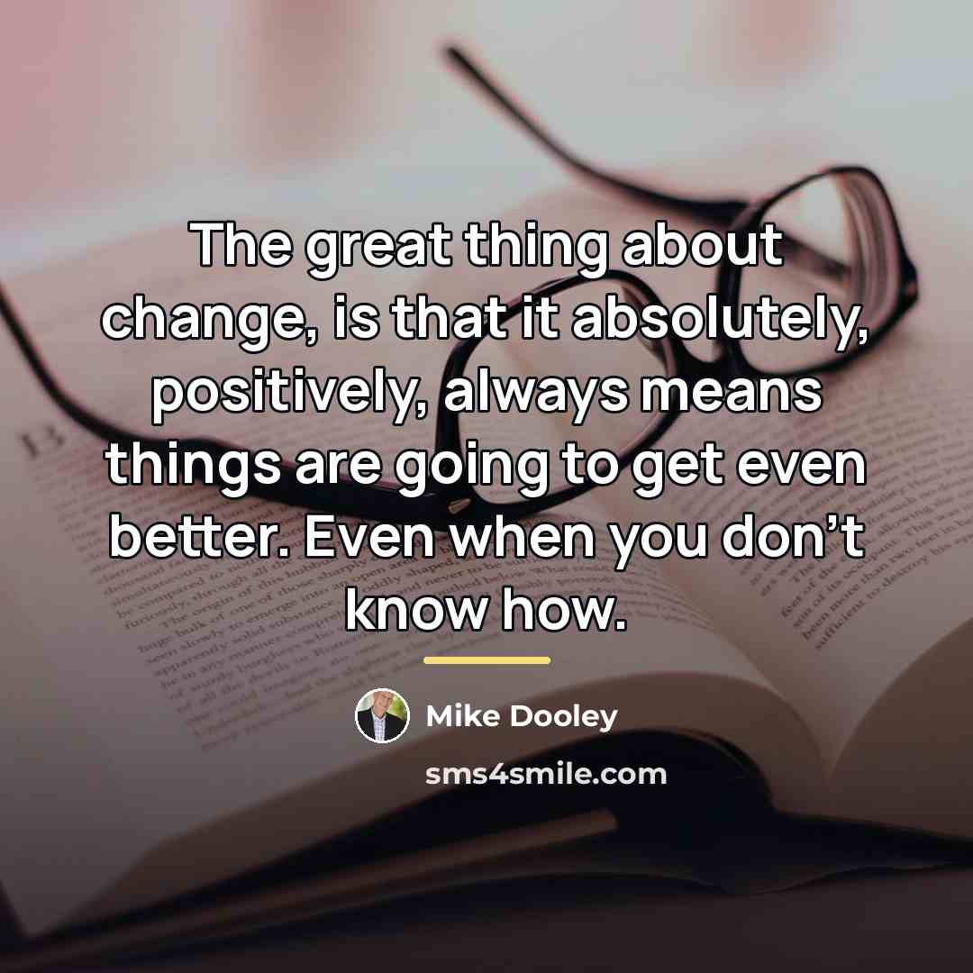 “The great thing about change, is that it absolutely, positively,…” quote by Mike Dooley