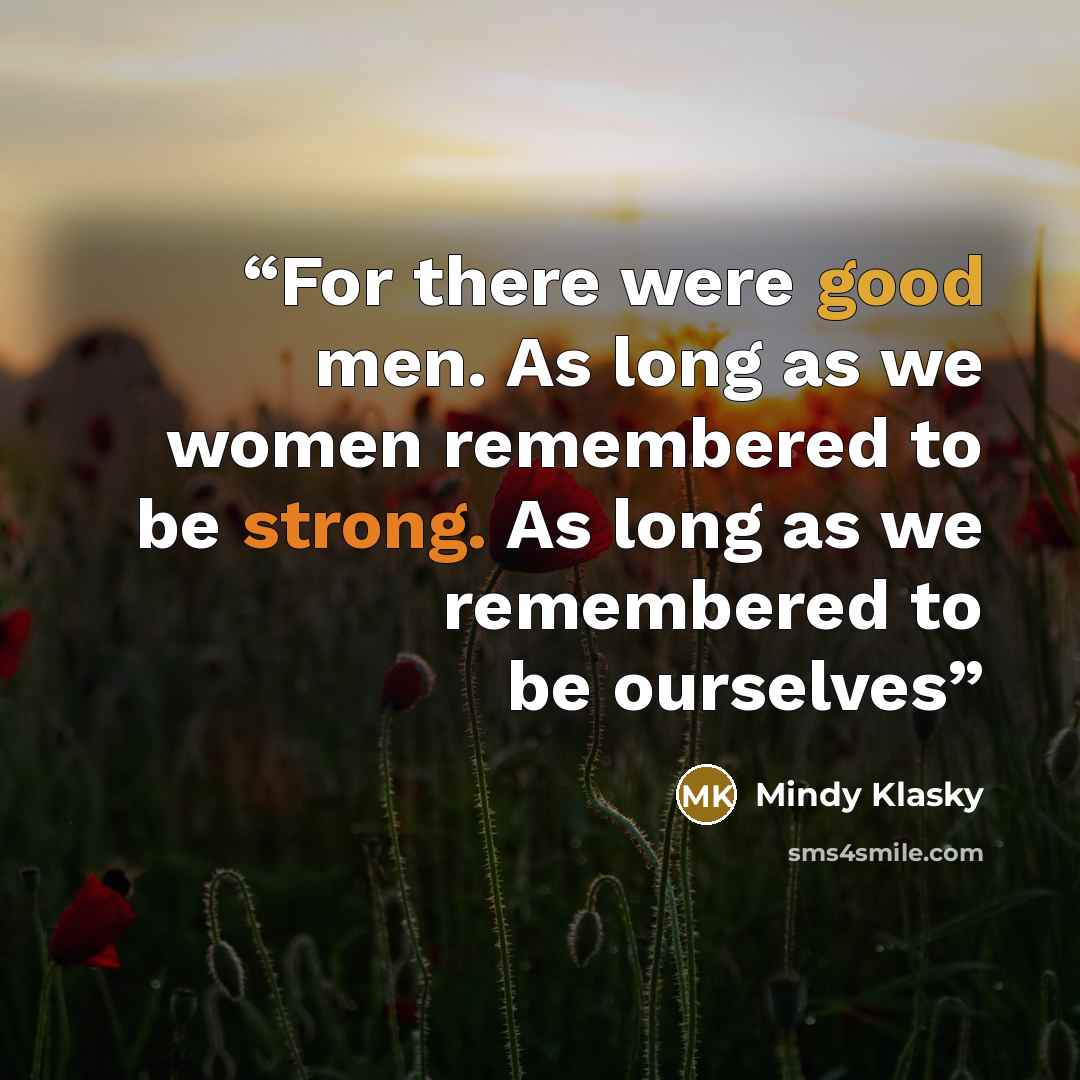 “For there were good men. As long as we women remembered to be strong. As long as we remembered to be ourselves” quote by Mindy Klasky