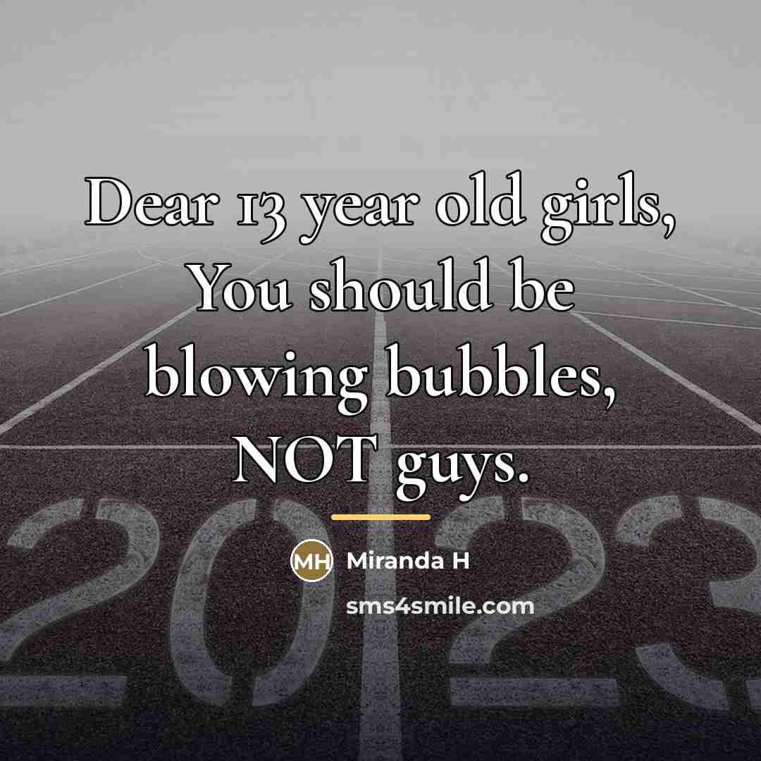 “Dear 13 year old girls, You should be blowing bubbles,…” quote by Miranda H