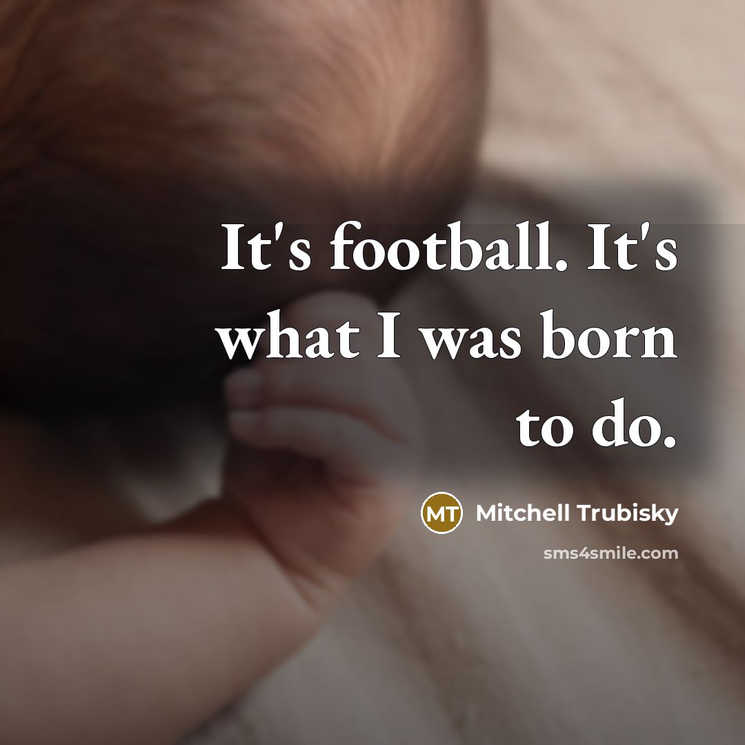 “It's football. It's what I was born to do.…” quote by Mitchell Trubisky