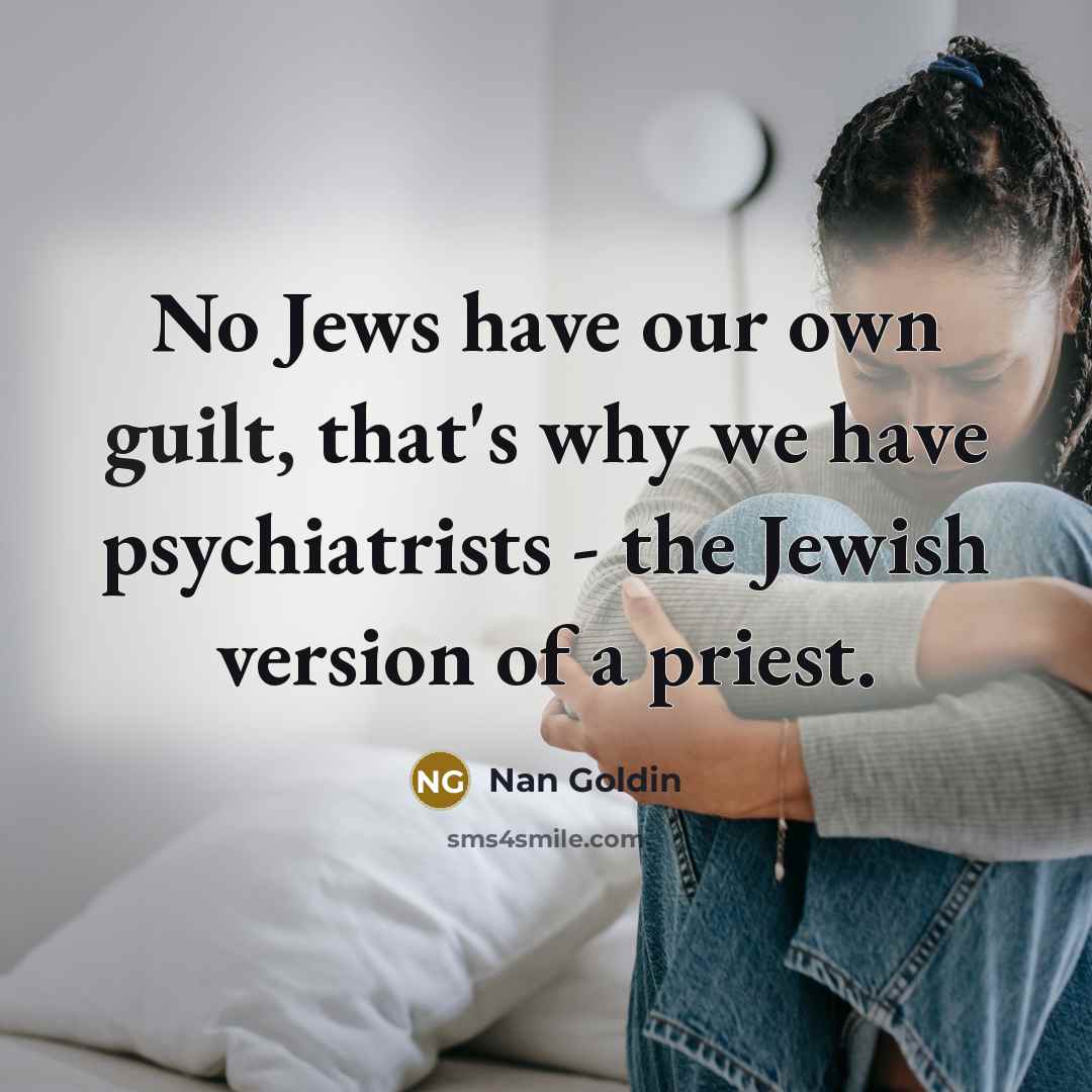 “No Jews have our own guilt, that's why we have…” quote by Nan Goldin