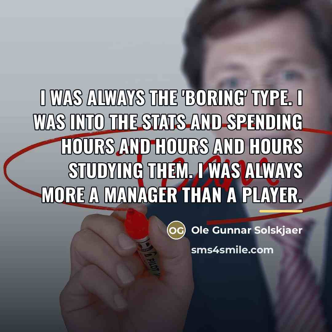 “I was always the 'boring' type. I was into the…” quote by Ole Gunnar Solskjaer
