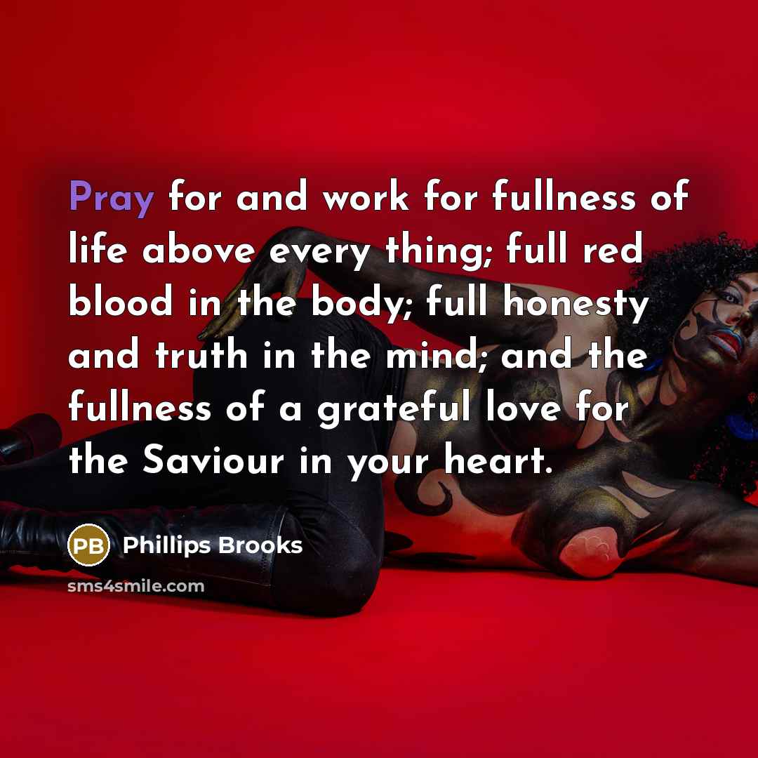 “Pray for and work for fullness of life above every…” quote by Phillips Brooks