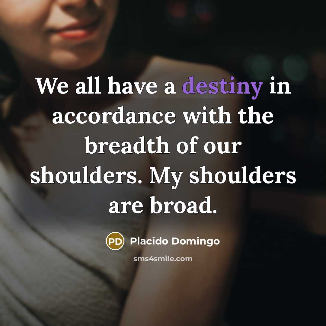 “We all have a destiny in accordance with the breadth…” quote by Placido Domingo