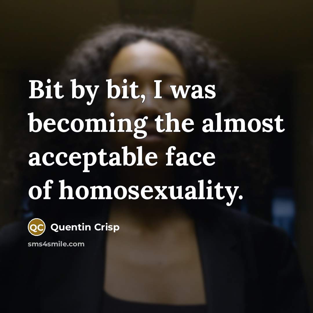 “Bit by bit, I was becoming the almost acceptable face…” quote by Quentin Crisp