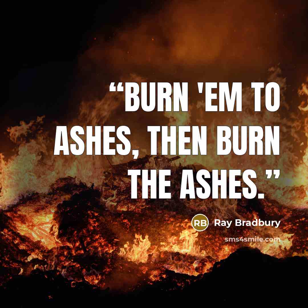 “Burn 'em to ashes, then burn the ashes.” quote by Ray Bradbury