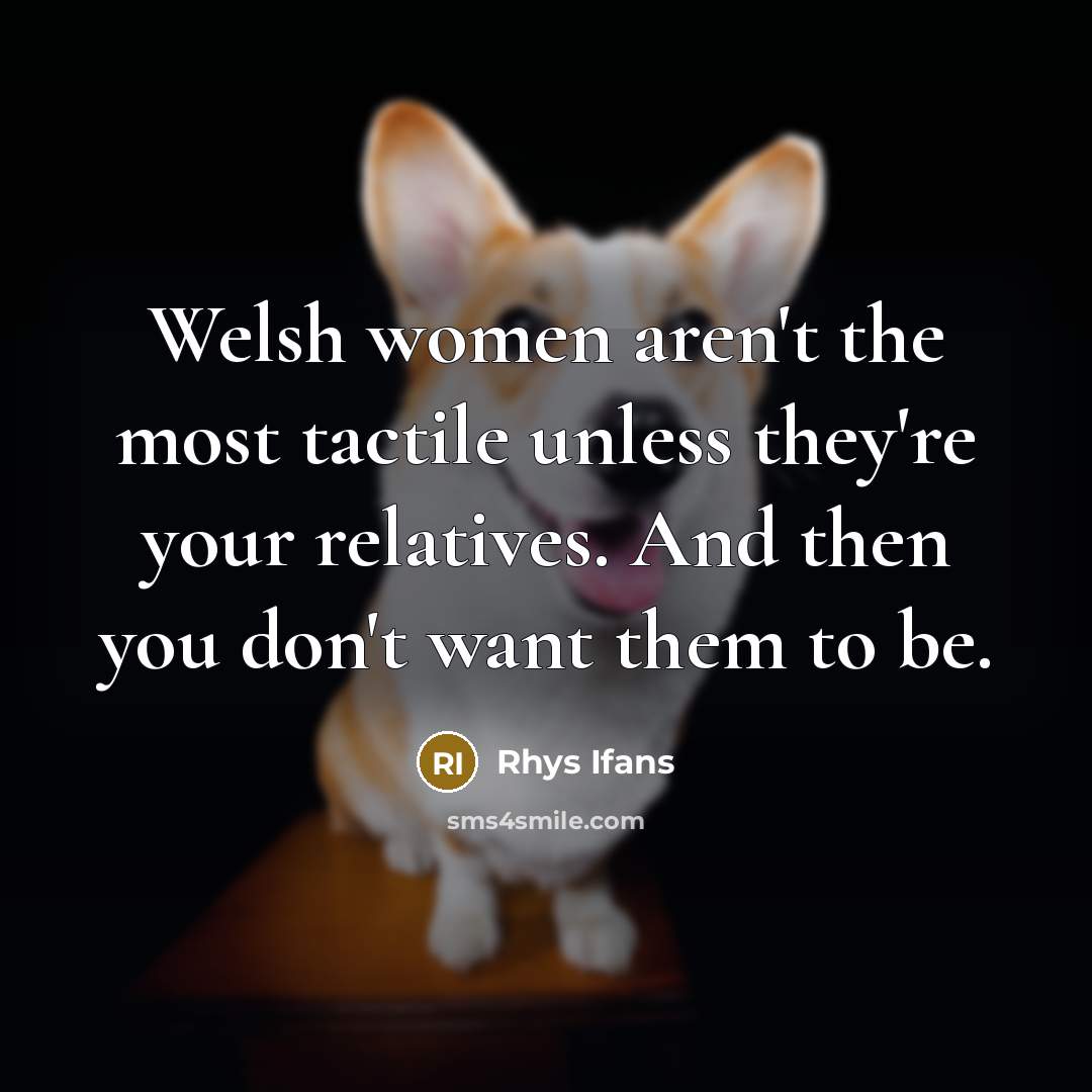 “Welsh women aren't the most tactile unless they're your relatives.…” quote by Rhys Ifans
