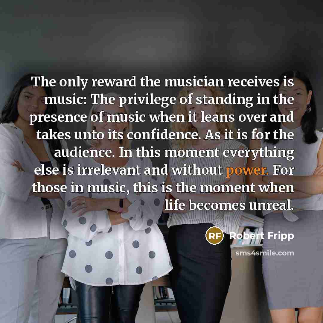 “The only reward the musician receives is music: The privilege…” quote by Robert Fripp