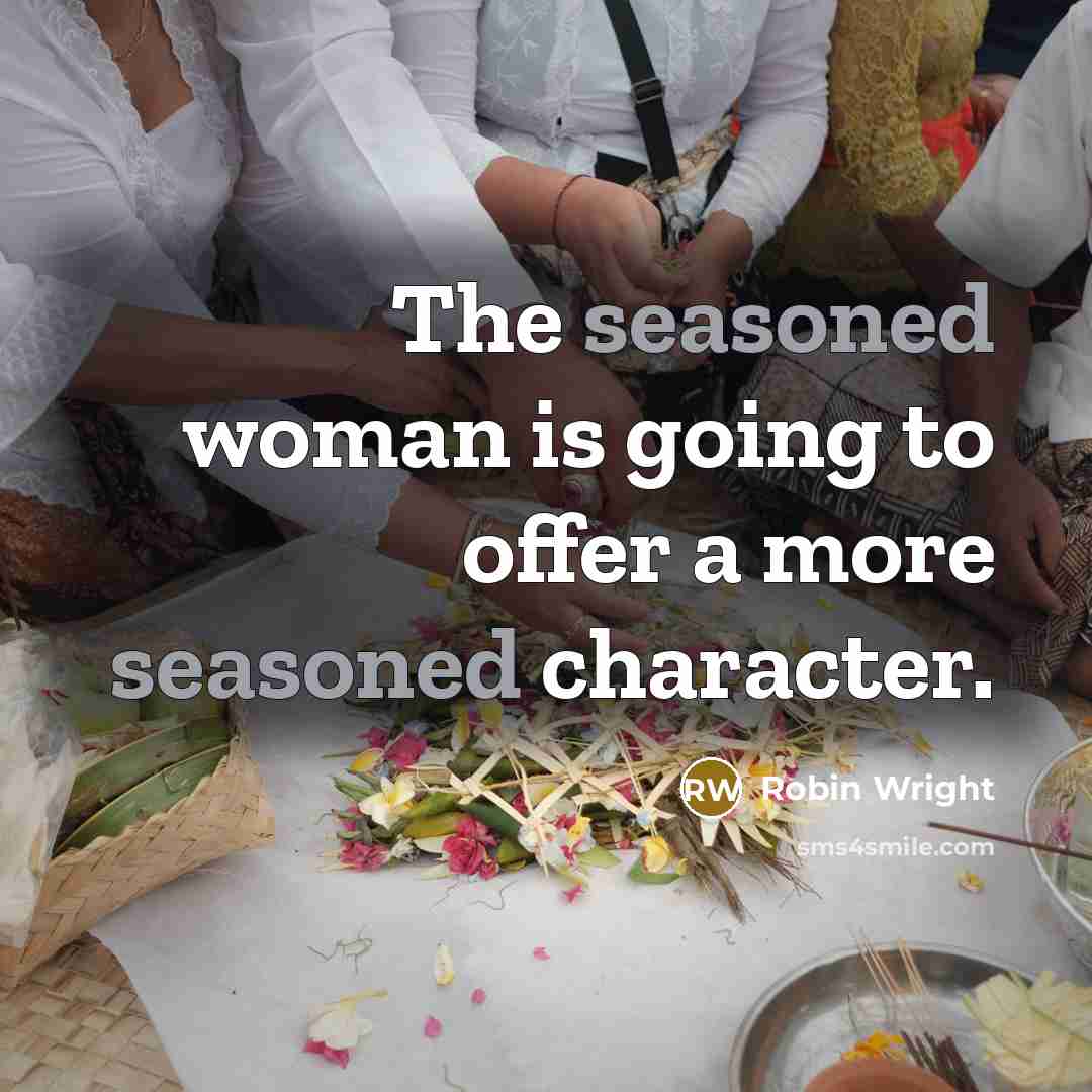 “The seasoned woman is going to offer a more seasoned…” quote by Robin Wright