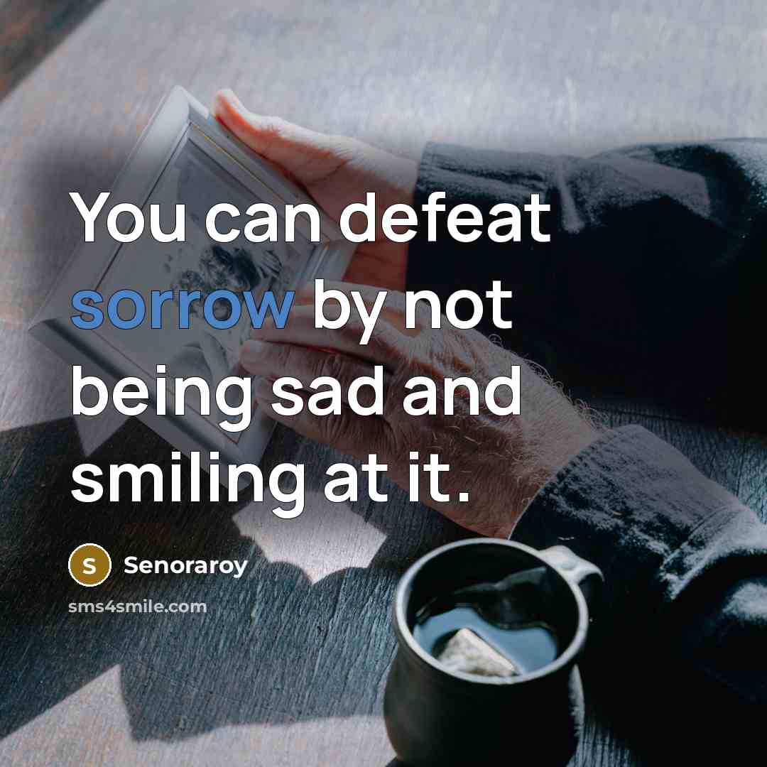 “You can defeat sorrow by not being sad and smiling…” quote by Senoraroy