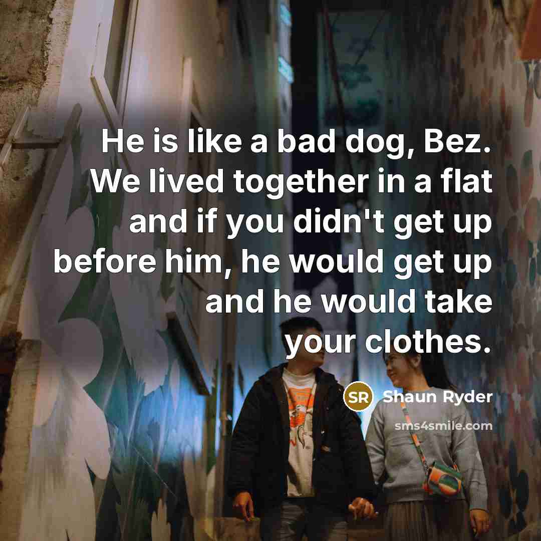 “He is like a bad dog, Bez. We lived together…” quote by Shaun Ryder