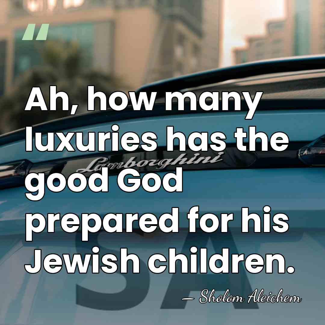 Ah, how many luxuries has the good God prepared for his Jewish&hellip; - Sholom Aleichem