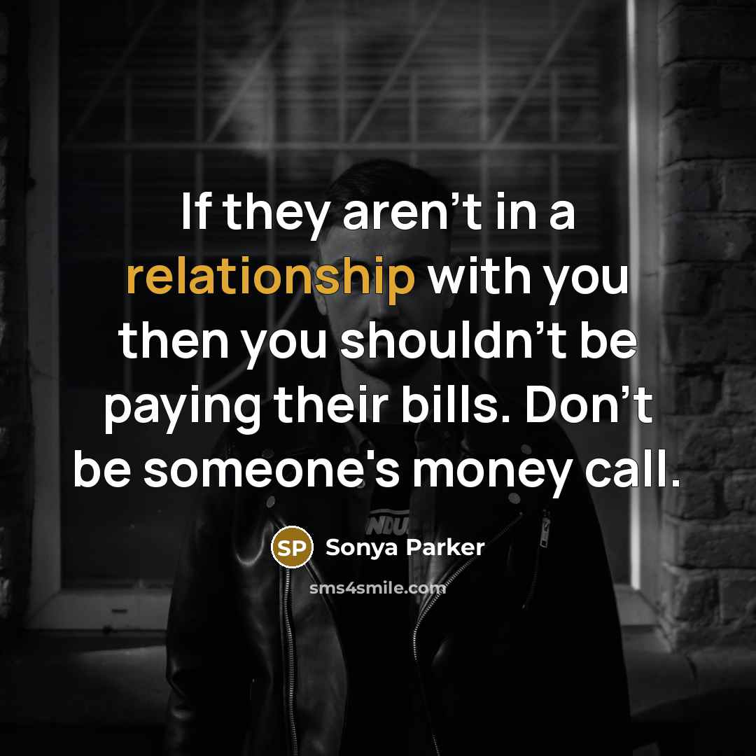 “If they aren't in a relationship with you then you shouldn't be paying their bills. Don't be someone's money call.” quote by Sonya Parker