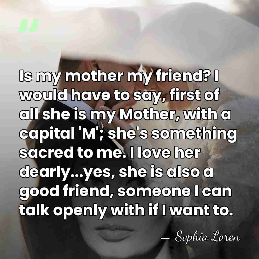 Is my mother my friend? I would have to say, first of&hellip; - Sophia Loren