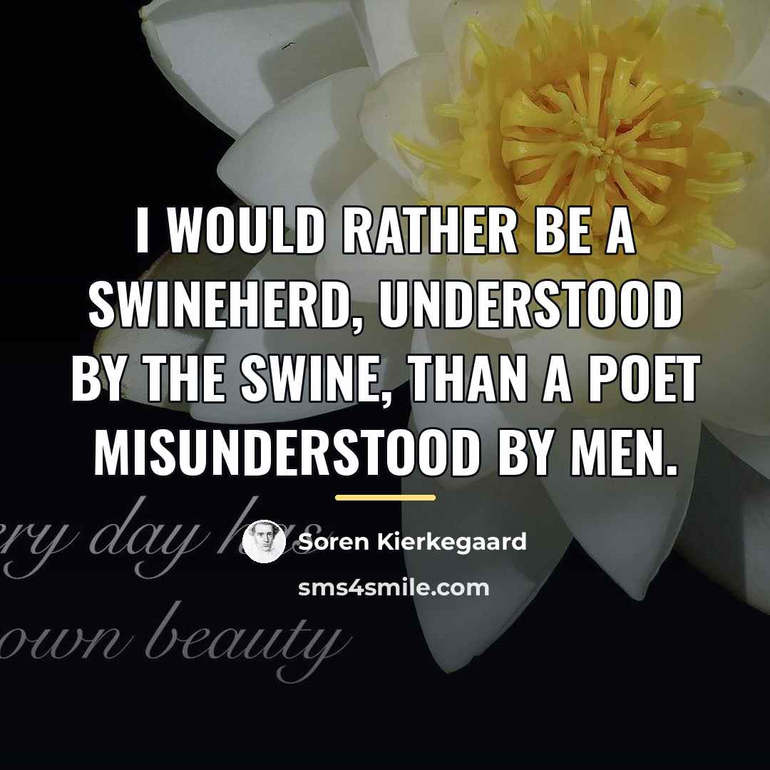 “I would rather be a swineherd, understood by the swine,…” quote by Soren Kierkegaard