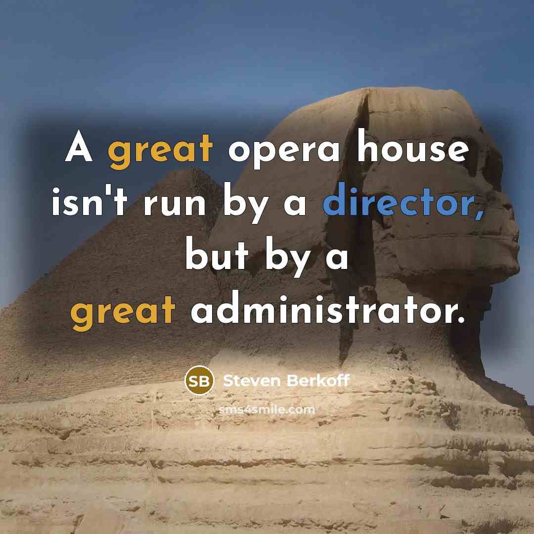 “A great opera house isn't run by a director, but by a great administrator.” quote by Steven Berkoff
