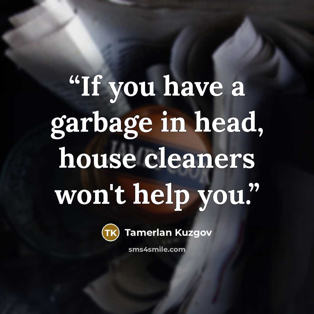 “If you have a garbage in head, house cleaners won't help you.” quote by Tamerlan Kuzgov