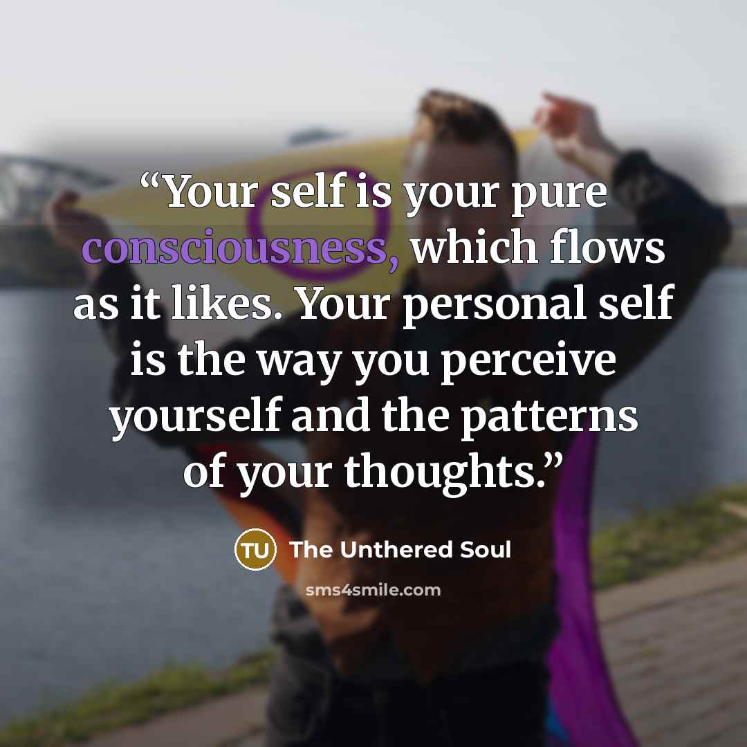 “Your self is your pure consciousness, which flows as it likes. Your personal self is the way you perceive yourself and the patterns of your thoughts.” quote by The Unthered Soul
