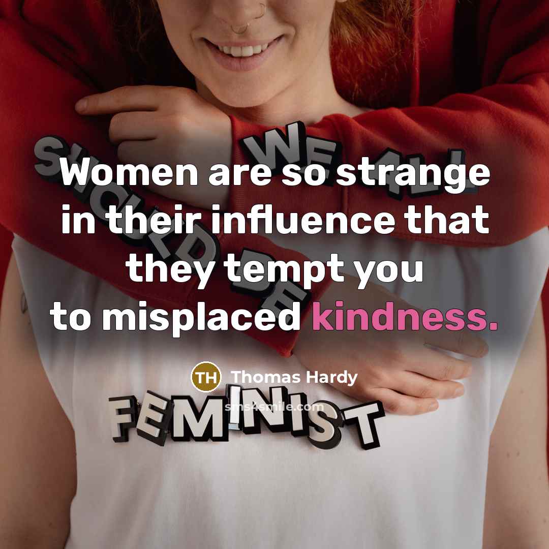 “Women are so strange in their influence that they tempt you to misplaced kindness.” quote by Thomas Hardy