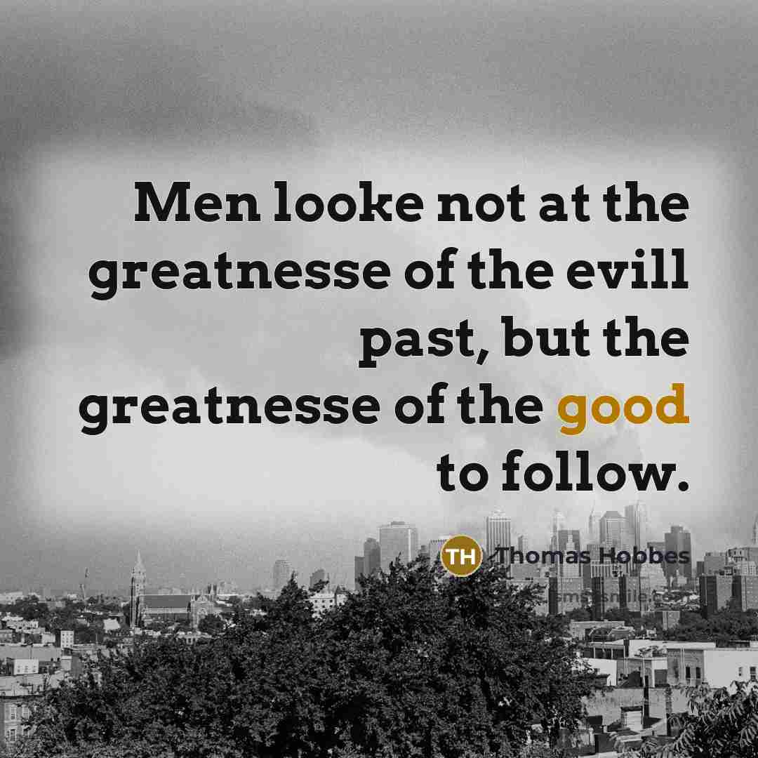 “Men looke not at the greatnesse of the evill past,…” quote by Thomas Hobbes