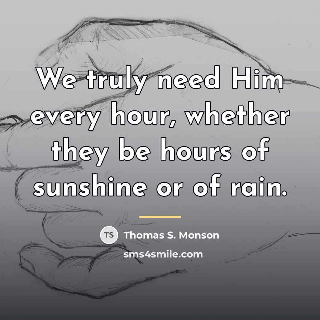 “We truly need Him every hour, whether they be hours…” quote by Thomas S. Monson