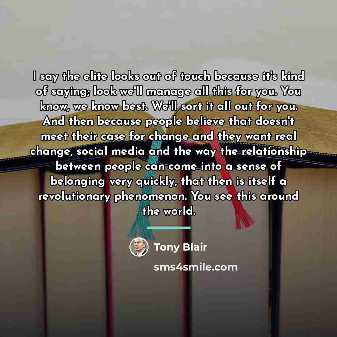 “I say the elite looks out of touch because it's…” quote by Tony Blair