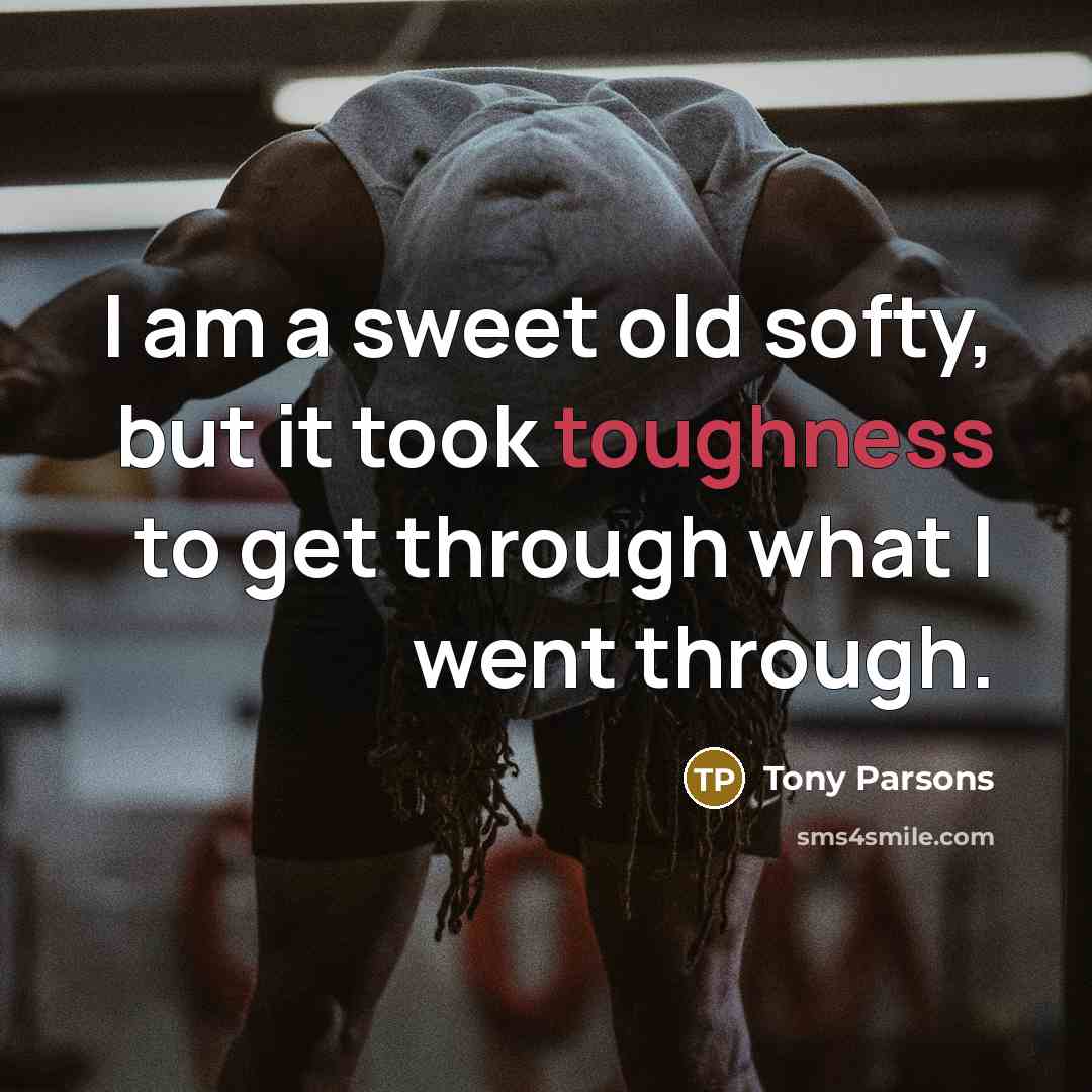 “I am a sweet old softy, but it took toughness…” quote by Tony Parsons
