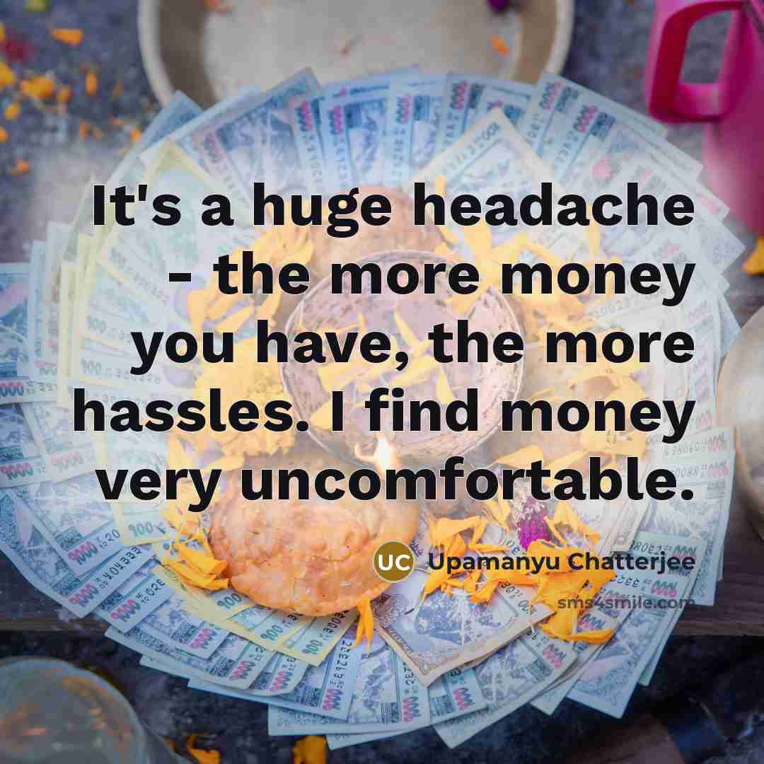 “It's a huge headache - the more money you have,…” quote by Upamanyu Chatterjee