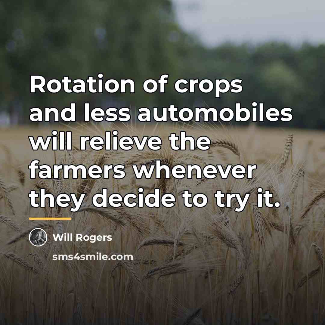 “Rotation of crops and less automobiles will relieve the farmers…” quote by Will Rogers