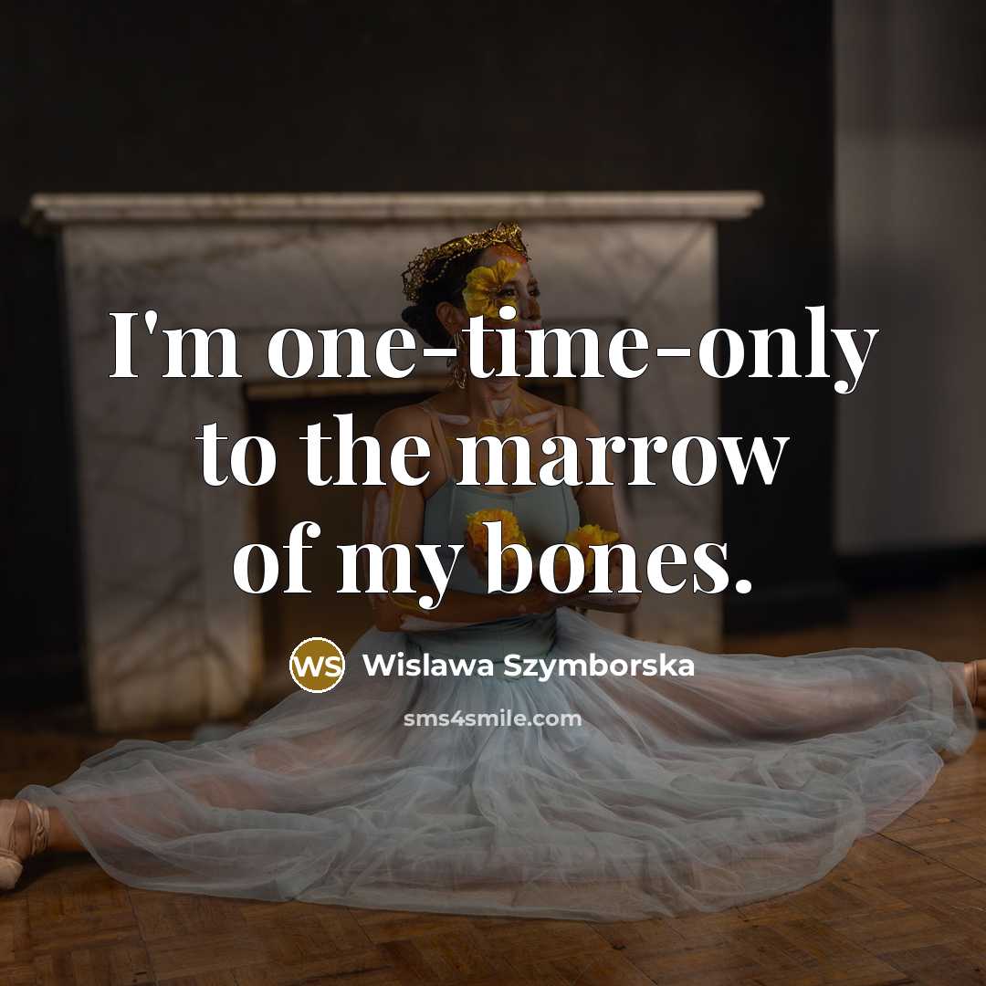 “I'm one-time-only to the marrow of my bones.…” quote by Wislawa Szymborska