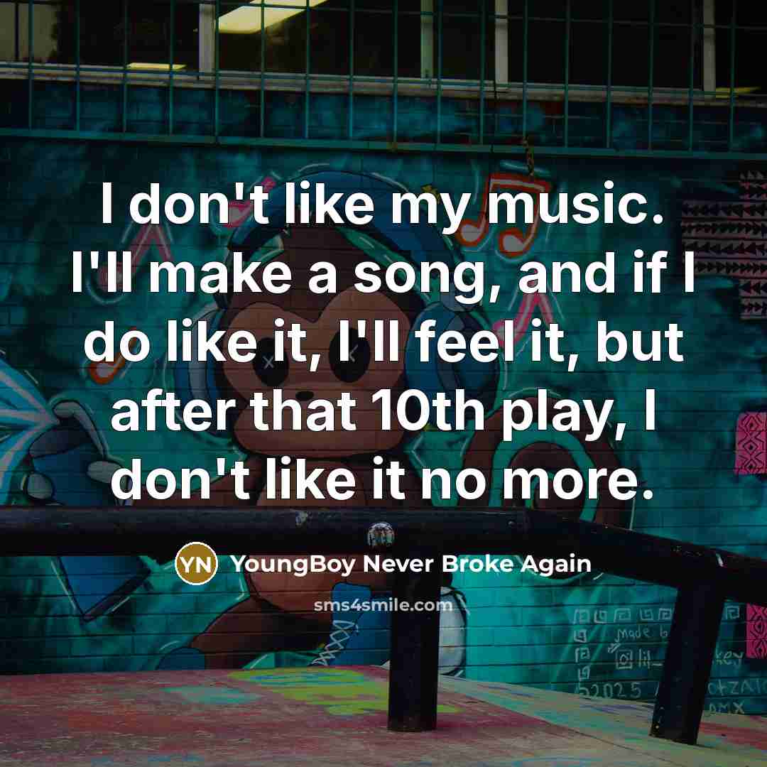 “I don't like my music. I'll make a song, and…” quote by YoungBoy Never Broke Again