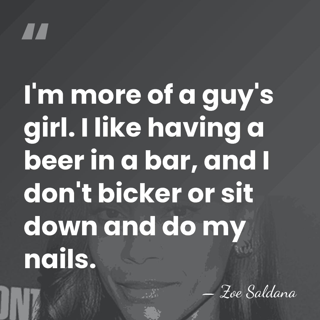 I'm more of a guy's girl. I like having a beer in&hellip; - Zoe Saldana