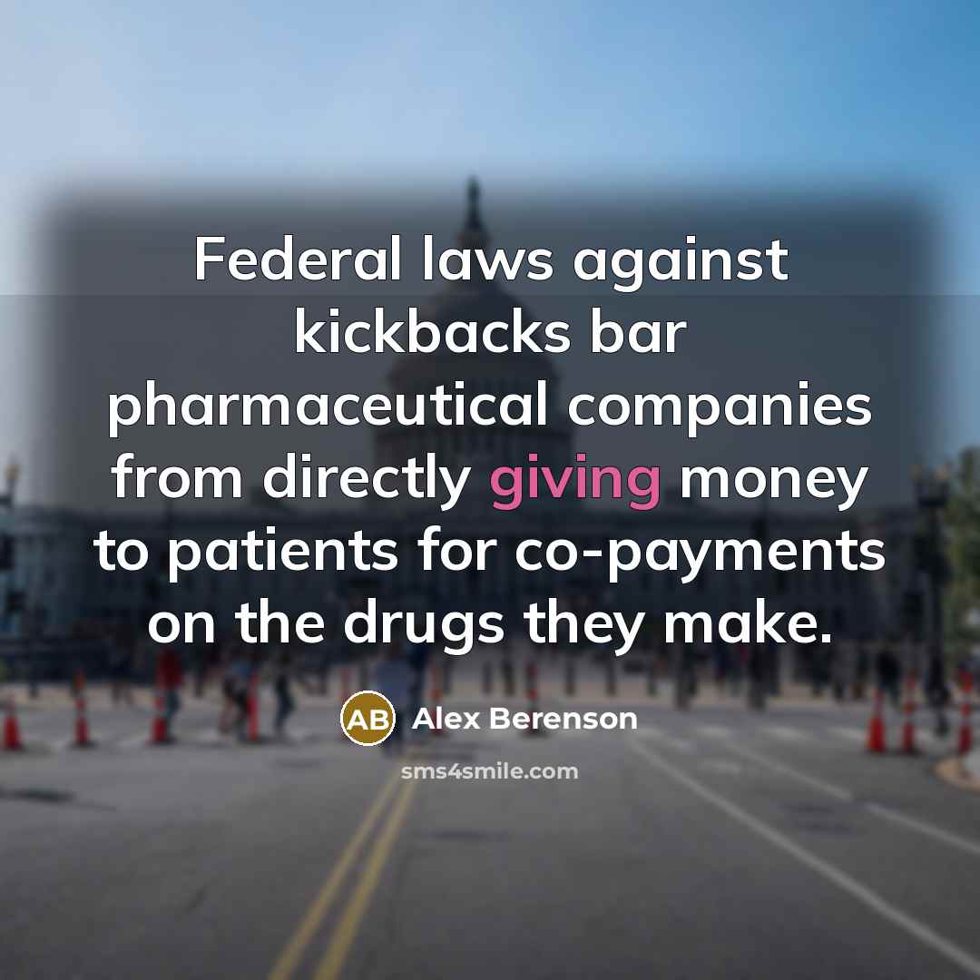 “Federal laws against kickbacks bar pharmaceutical companies from directly giving…” quote by Alex Berenson