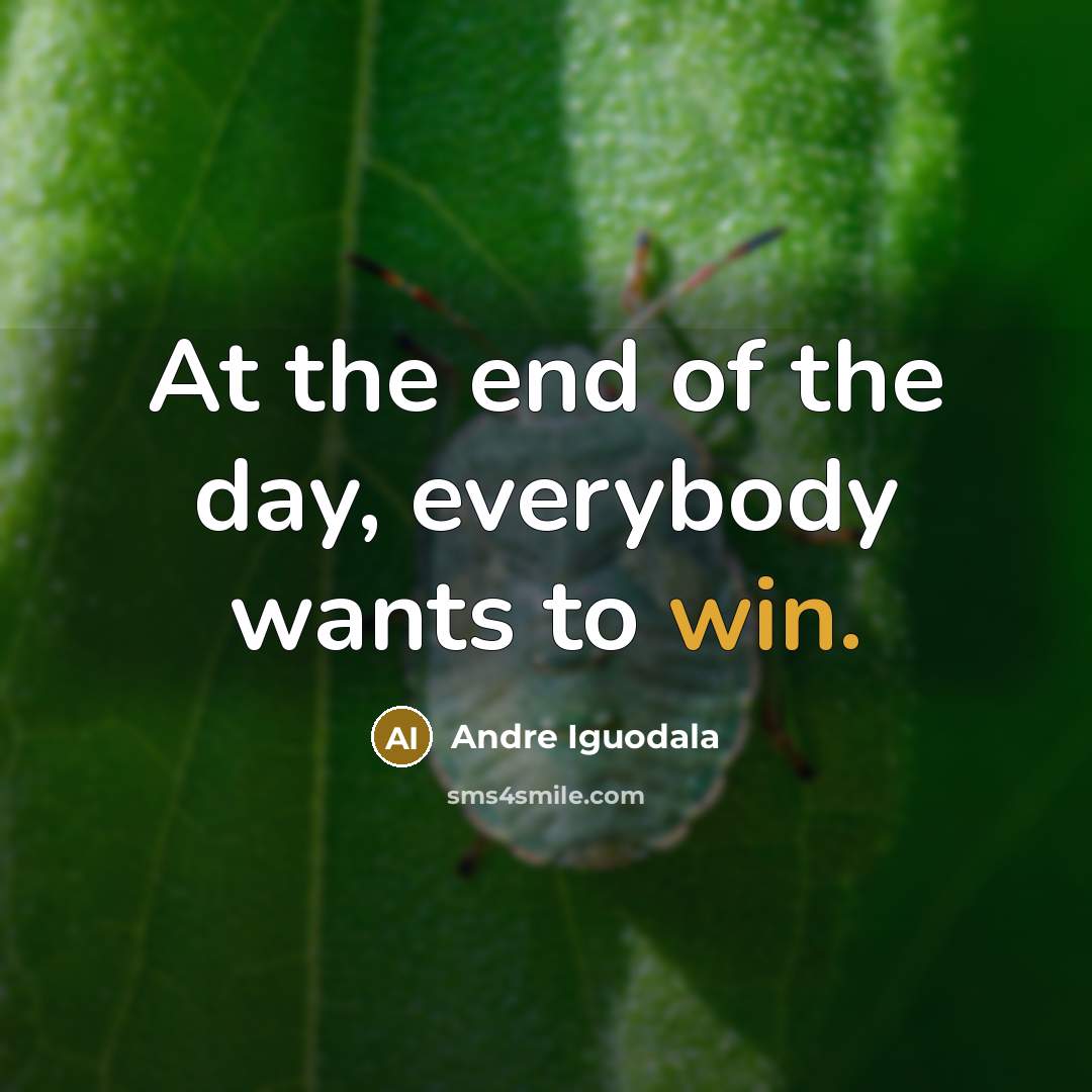 “At the end of the day, everybody wants to win.…” quote by Andre Iguodala
