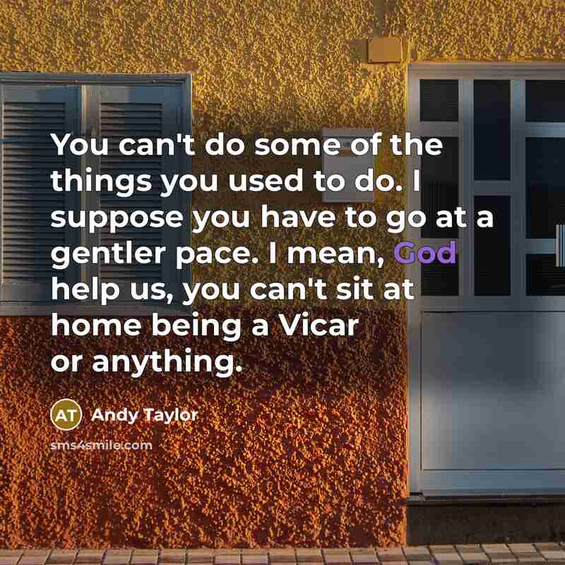 “You can't do some of the things you used to…” quote by Andy Taylor