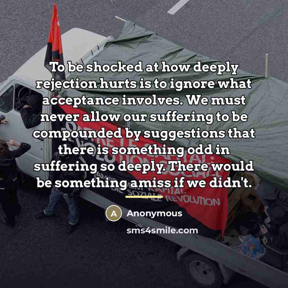 “To be shocked at how deeply rejection hurts is to…” quote by Anonymous