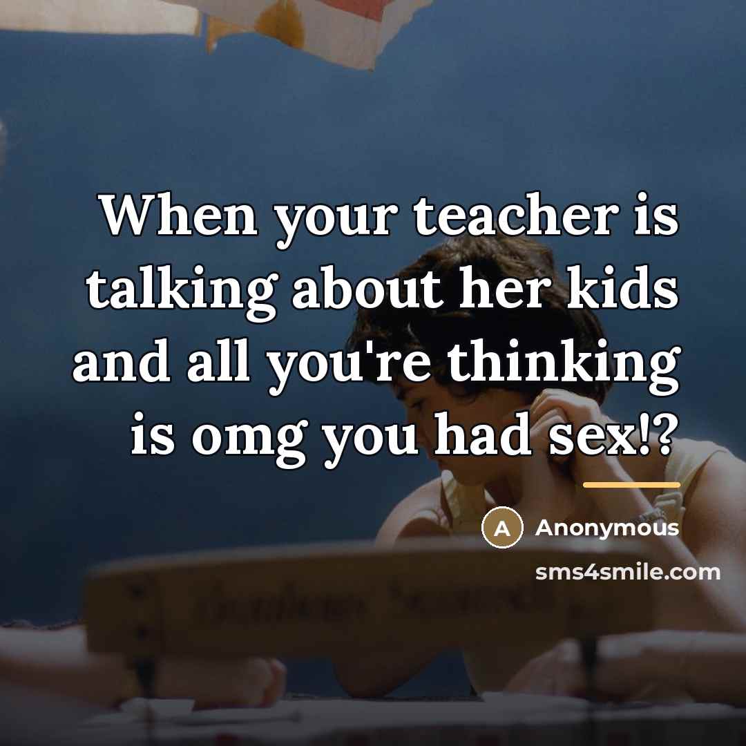 “When your teacher is talking about her kids and all…” quote by Anonymous
