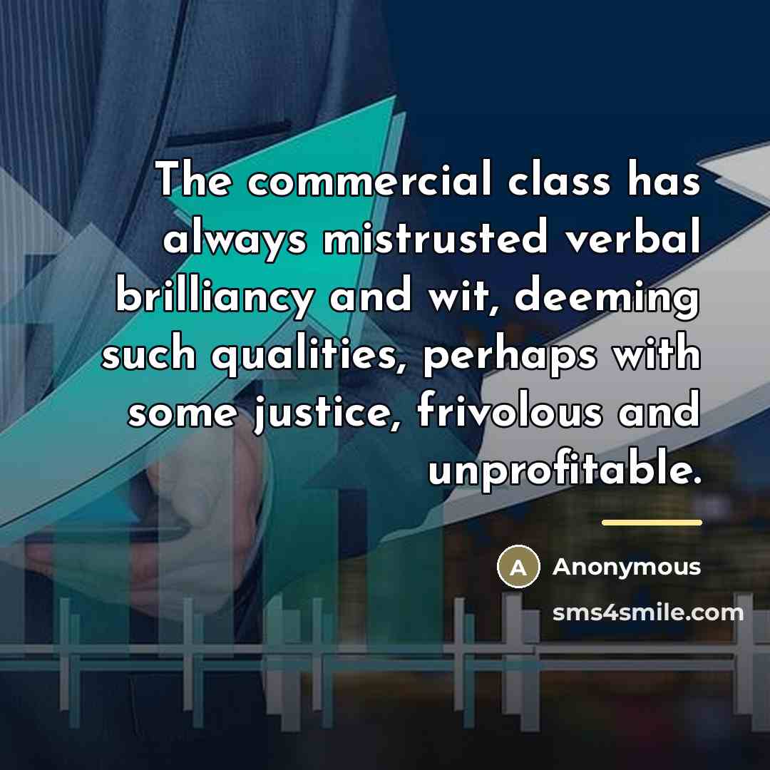 “The commercial class has always mistrusted verbal brilliancy and wit,…” quote by Anonymous