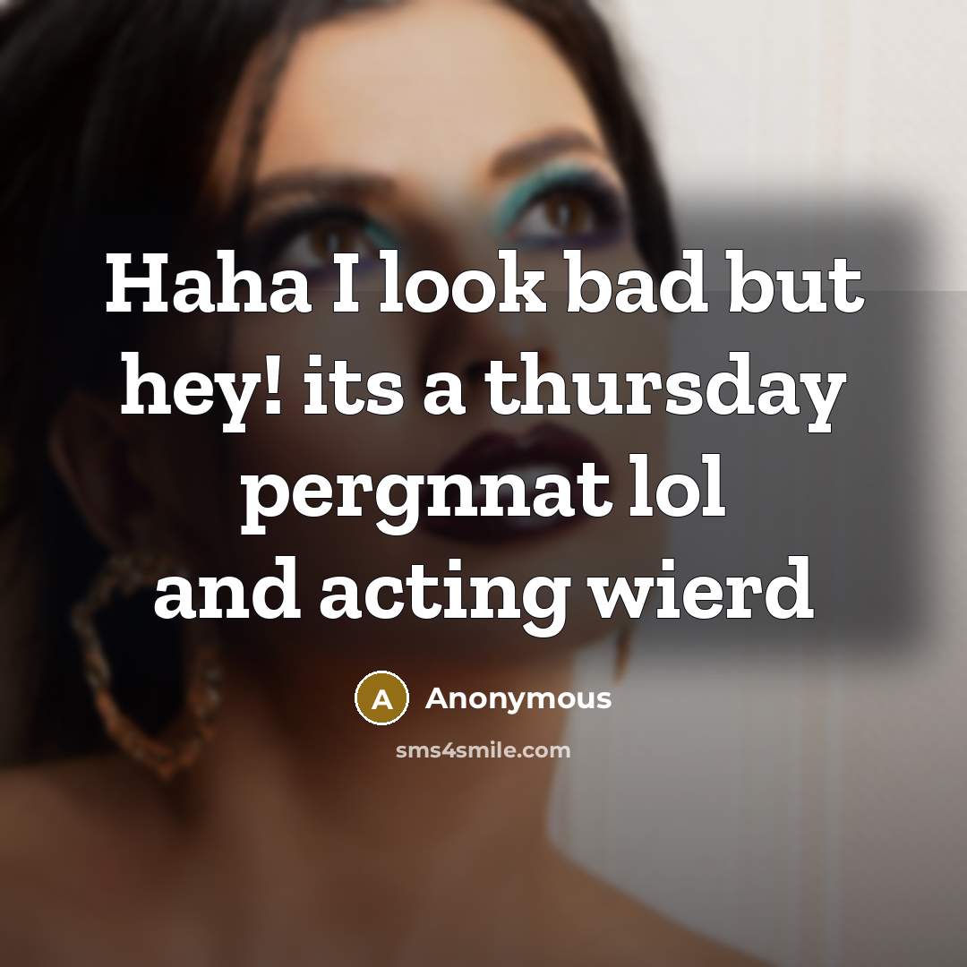 “Haha I look bad but hey! its a thursday pergnnat lol and acting wierd” quote by Anonymous