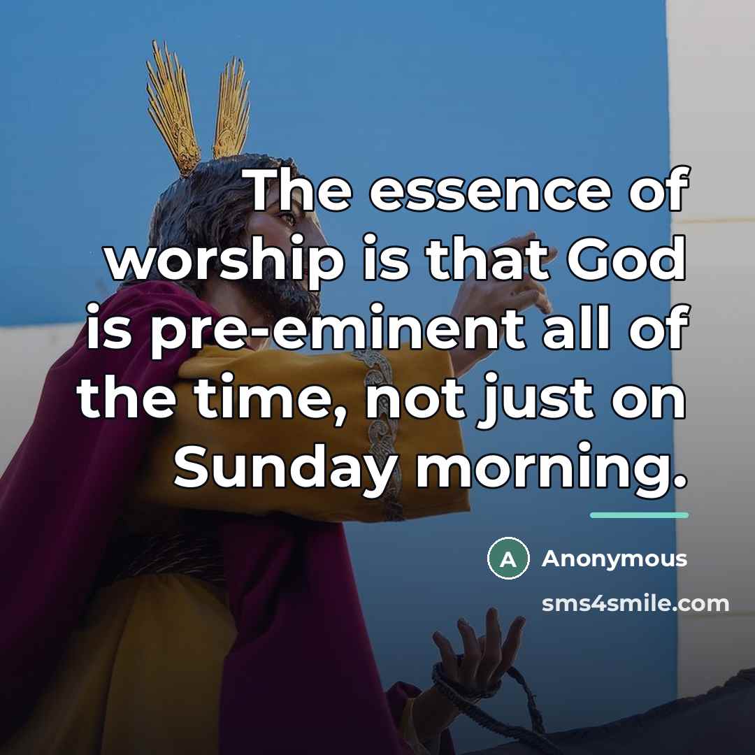 “The essence of worship is that God is pre-eminent all…” quote by Anonymous