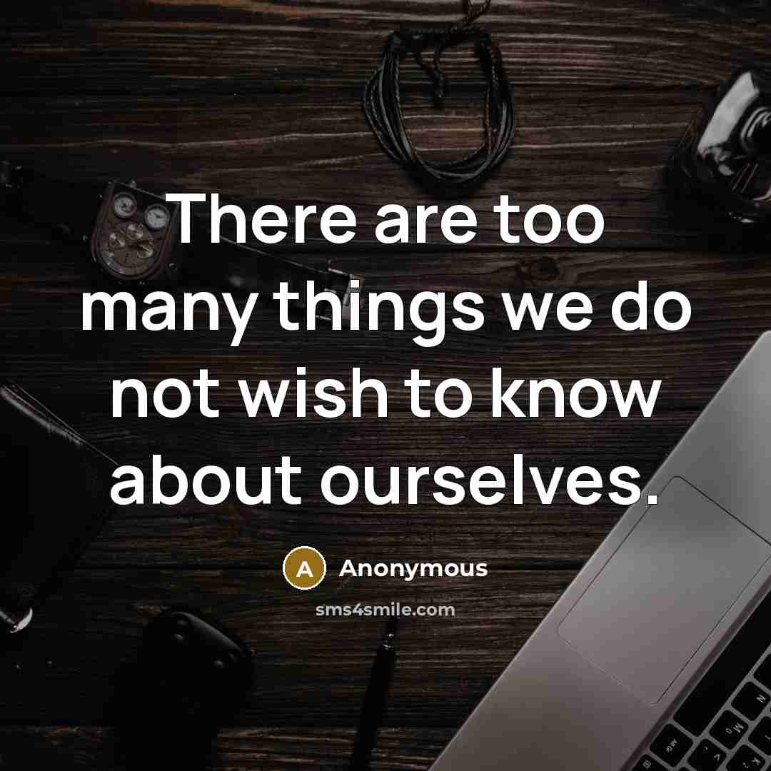 “There are too many things we do not wish to know about ourselves.” quote by Anonymous