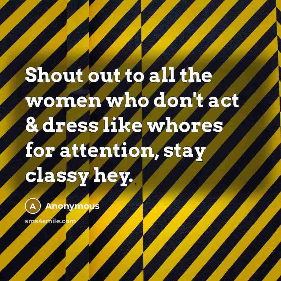 “Shout out to all the women who don't act & dress like whores for attention, stay classy hey.” quote by Anonymous
