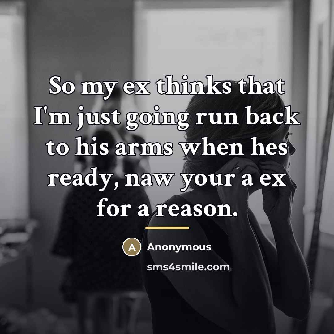 “So my ex thinks that I'm just going run back…” quote by Anonymous