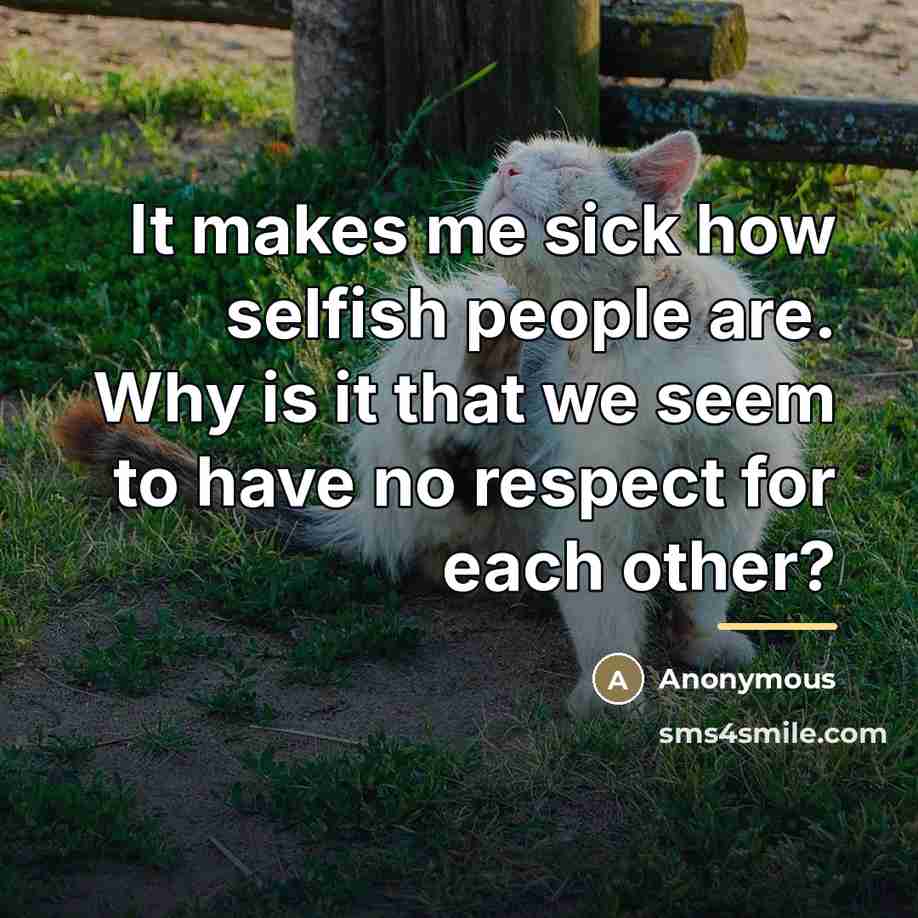 “It makes me sick how selfish people are. Why is…” quote by Anonymous