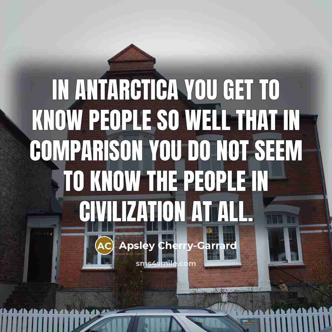 “In Antarctica you get to know people so well that…” quote by Apsley Cherry-Garrard