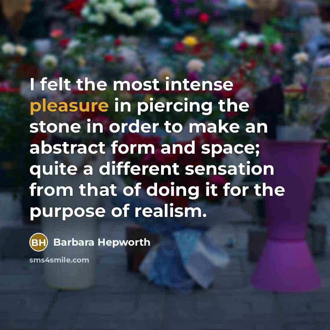 “I felt the most intense pleasure in piercing the stone…” quote by Barbara Hepworth