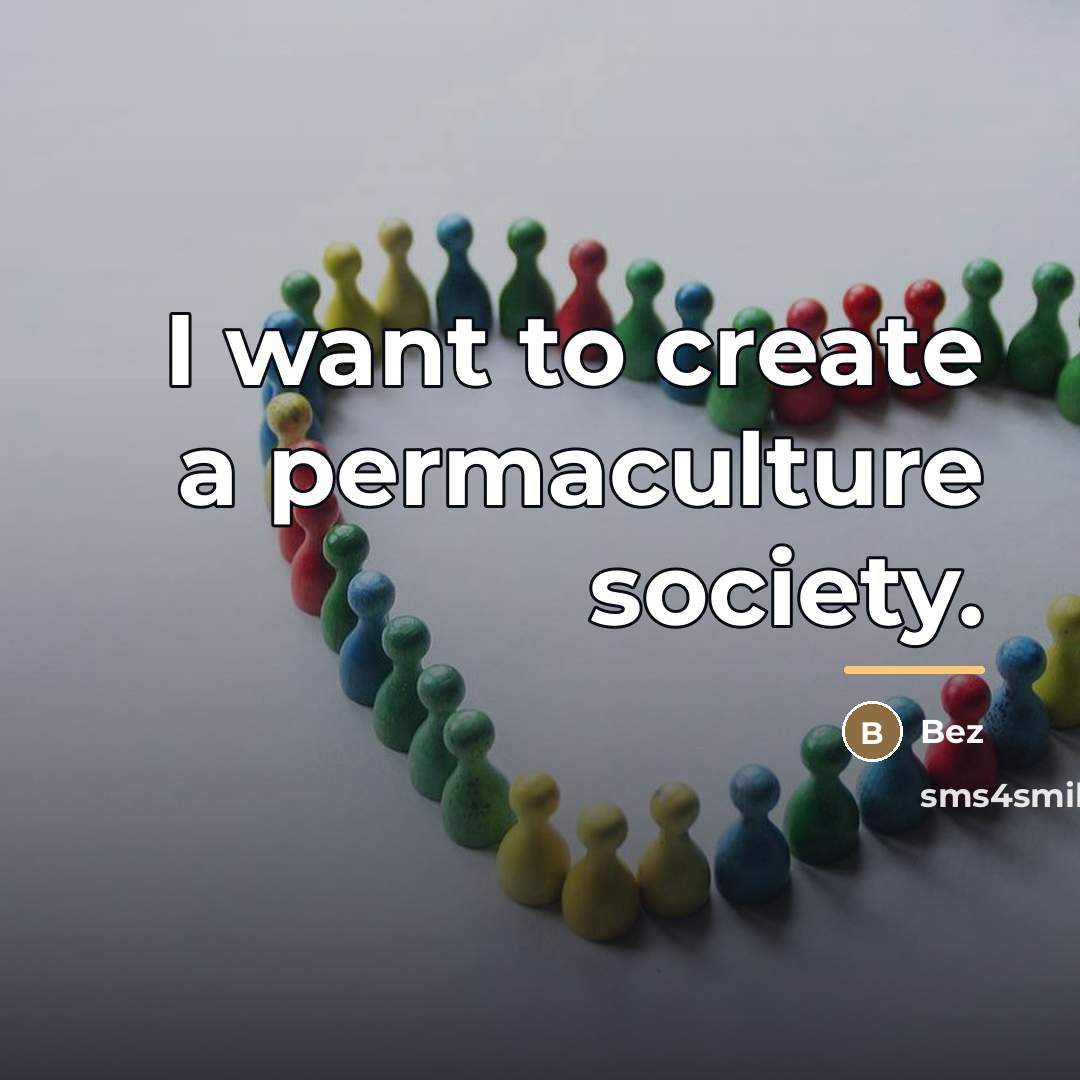 “I want to create a permaculture society.…” quote by Bez