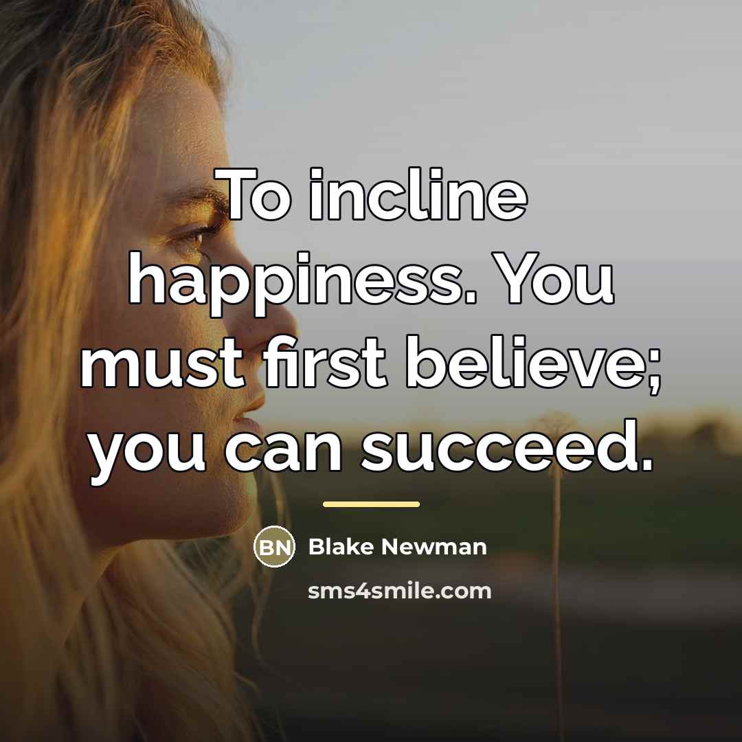 “To incline happiness. You must first believe; you can succeed.…” quote by Blake Newman