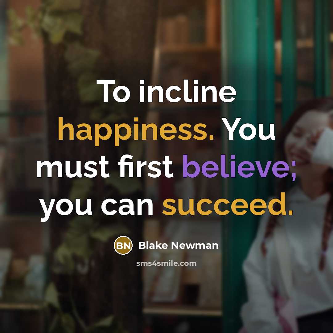 “To incline happiness. You must first believe; you can succeed.” quote by Blake Newman