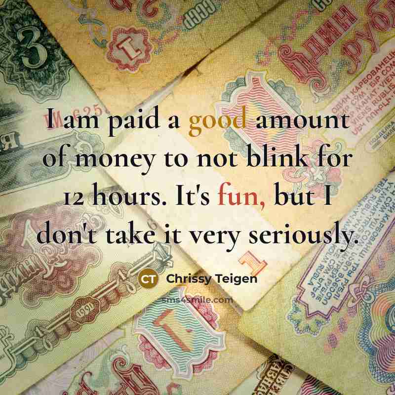 “I am paid a good amount of money to not…” quote by Chrissy Teigen